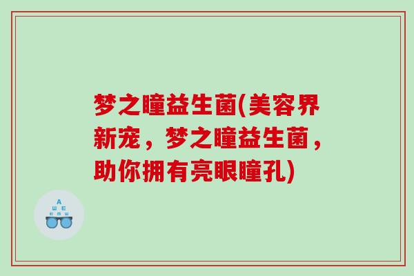 梦之瞳益生菌(美容界新宠，梦之瞳益生菌，助你拥有亮眼瞳孔)