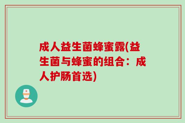 成人益生菌蜂蜜露(益生菌与蜂蜜的组合：成人护肠首选)