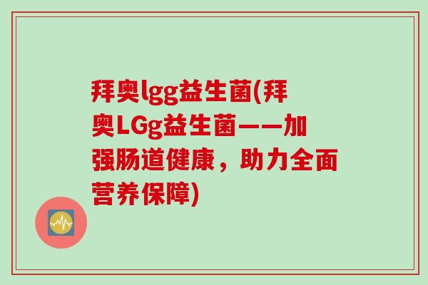 拜奥lgg益生菌(拜奥LGg益生菌——加强肠道健康，助力全面营养保障)