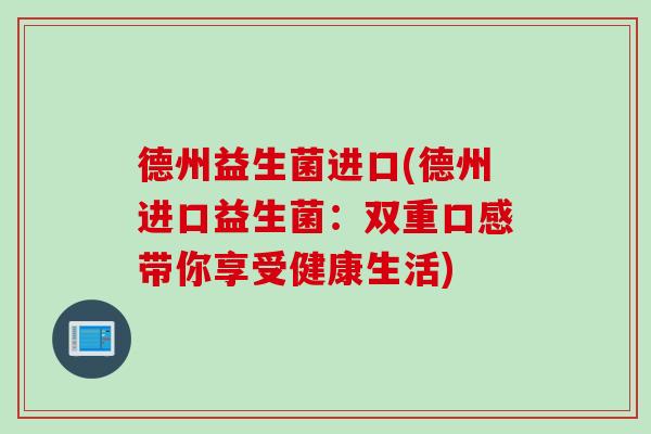 德州益生菌进口(德州进口益生菌：双重口感带你享受健康生活)