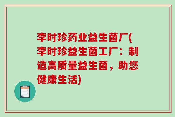 李时珍药业益生菌厂(李时珍益生菌工厂：制造高质量益生菌，助您健康生活)
