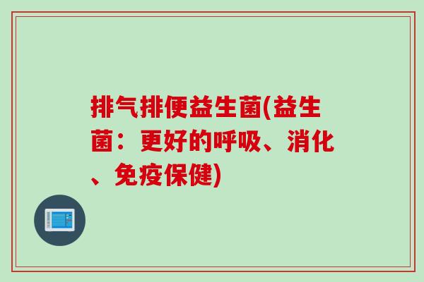 排气排便益生菌(益生菌：更好的呼吸、消化、免疫保健)