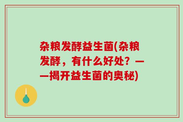 杂粮发酵益生菌(杂粮发酵，有什么好处？——揭开益生菌的奥秘)