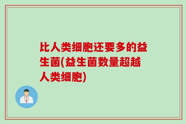 比人类细胞还要多的益生菌(益生菌数量超越人类细胞)