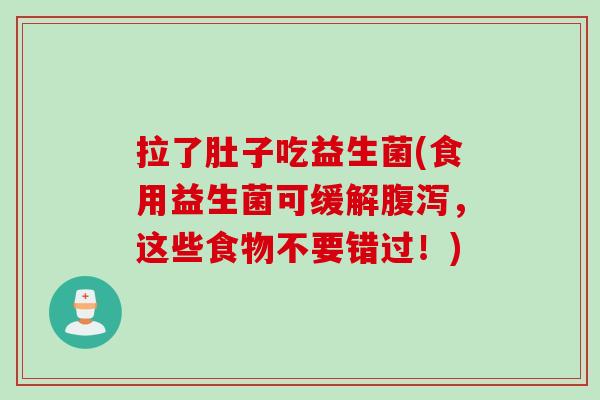 拉了肚子吃益生菌(食用益生菌可缓解,这些食物不要错过!) 拉了肚子吃益生菌(食用益生菌可缓解,这些食物不要错过!)