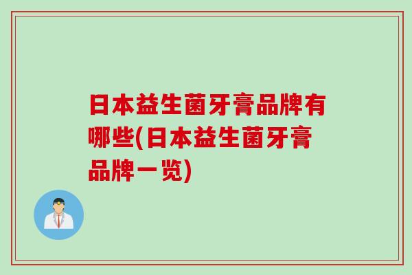 日本益生菌牙膏品牌有哪些(日本益生菌牙膏品牌一览) 日本益生菌牙膏品牌有哪些(日本益生菌牙膏品牌一览)