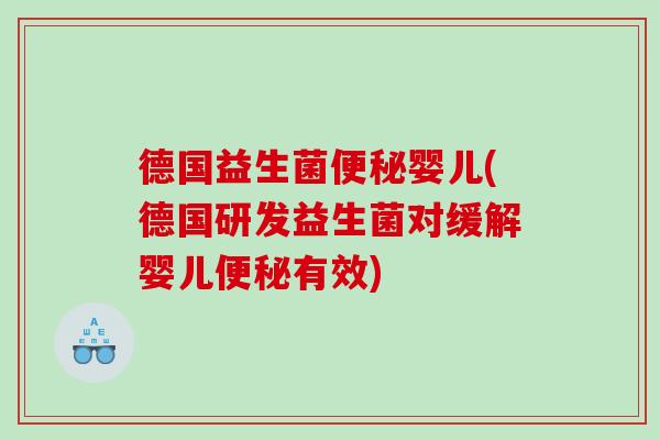 德国益生菌便秘婴儿(德国研发益生菌对缓解婴儿便秘有效)