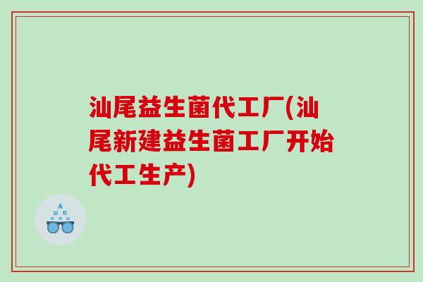 汕尾益生菌代工厂(汕尾新建益生菌工厂开始代工生产)