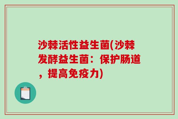 沙棘活性益生菌(沙棘发酵益生菌：保护肠道，提高免疫力)