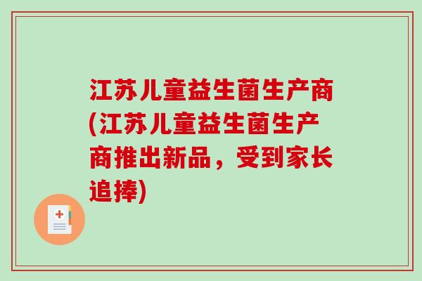 江苏儿童益生菌生产商(江苏儿童益生菌生产商推出新品，受到家长追捧)