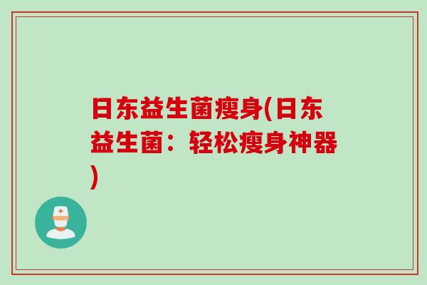 日东益生菌瘦身(日东益生菌：轻松瘦身神器)