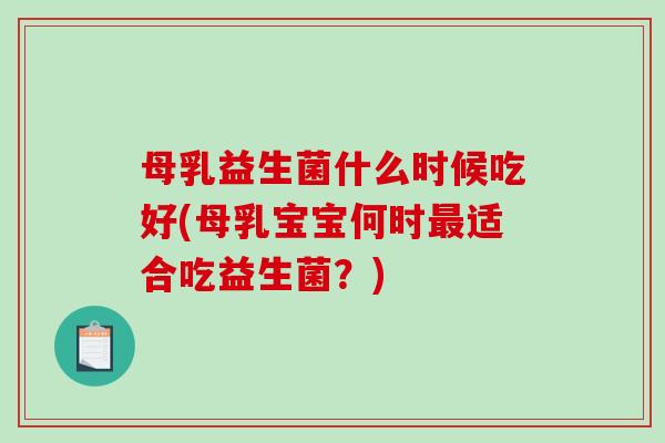 母乳益生菌什么时候吃好(母乳宝宝何时最适合吃益生菌？)
