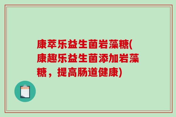 康萃乐益生菌岩藻糖(康趣乐益生菌添加岩藻糖，提高肠道健康)