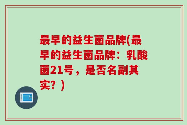 最早的益生菌品牌(最早的益生菌品牌：乳酸菌21号，是否名副其实？)