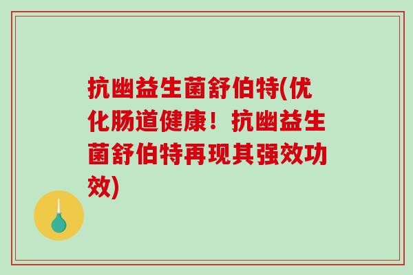 抗幽益生菌舒伯特(优化肠道健康！抗幽益生菌舒伯特再现其强效功效)