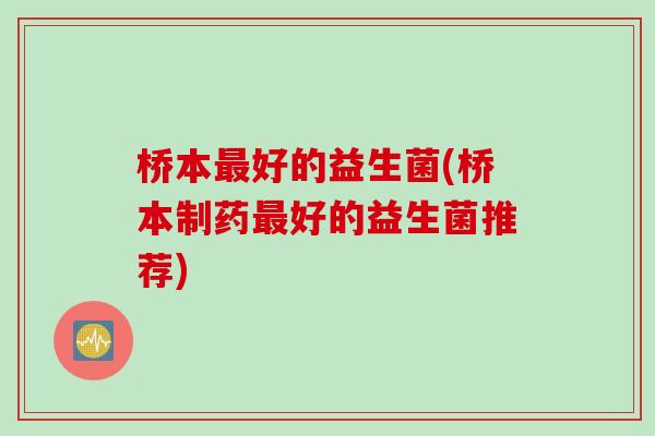 桥本最好的益生菌(桥本制药最好的益生菌推荐)