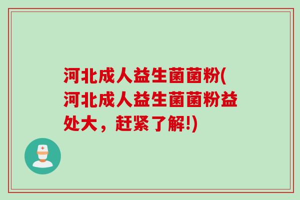 河北成人益生菌菌粉(河北成人益生菌菌粉益处大，赶紧了解!)