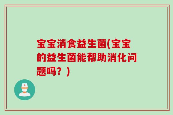 宝宝消食益生菌(宝宝的益生菌能帮助消化问题吗？)