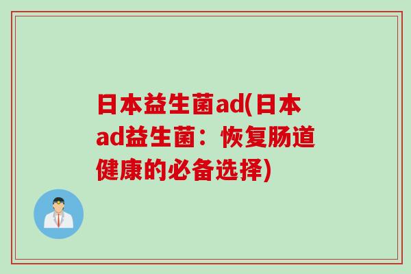 日本益生菌ad(日本ad益生菌：恢复肠道健康的必备选择)