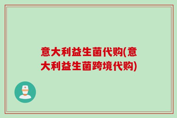 意大利益生菌代购(意大利益生菌跨境代购)