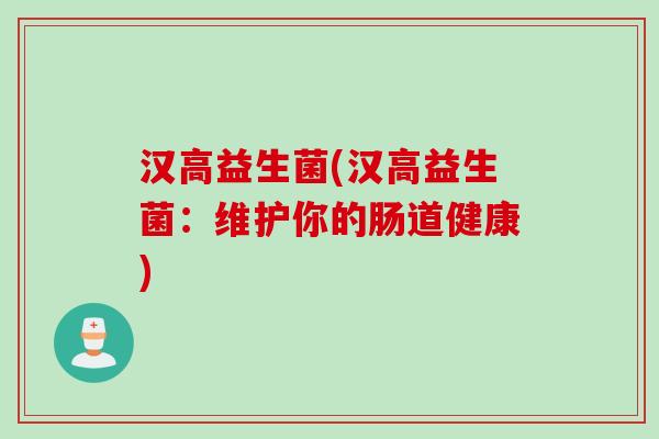 汉高益生菌(汉高益生菌：维护你的肠道健康)