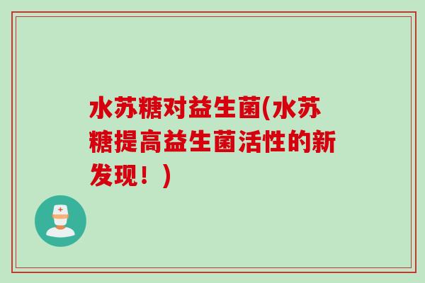 水苏糖对益生菌(水苏糖提高益生菌活性的新发现！)