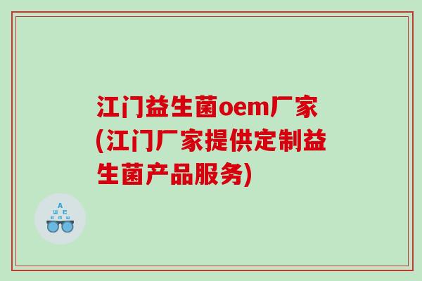 江门益生菌oem厂家(江门厂家提供定制益生菌产品服务)