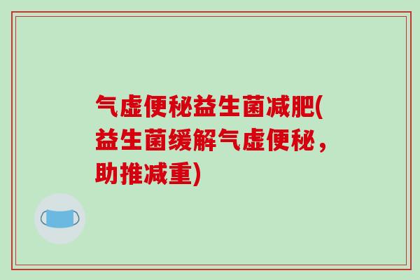气虚便秘益生菌减肥(益生菌缓解气虚便秘，助推减重)