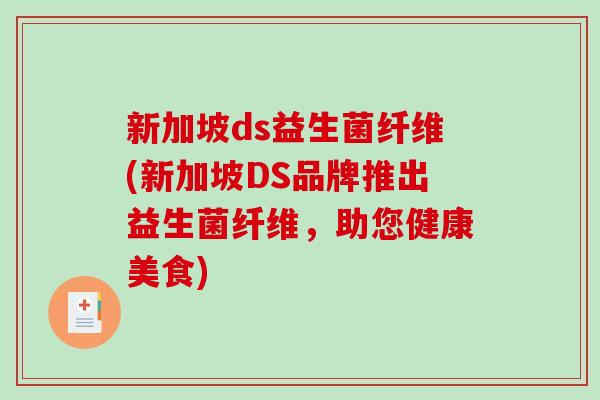 新加坡ds益生菌纤维(新加坡DS品牌推出益生菌纤维，助您健康美食)