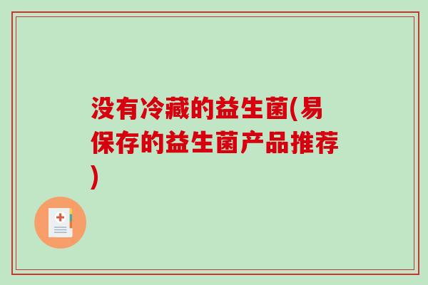 没有冷藏的益生菌(易保存的益生菌产品推荐)