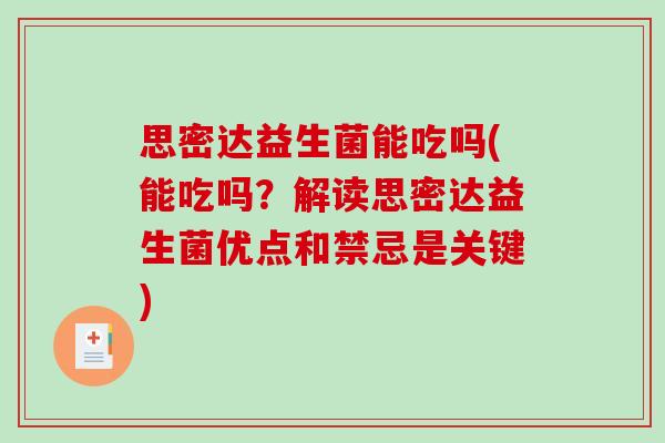 思密达益生菌能吃吗(能吃吗?解读思密达益生菌优点和禁忌是关键) 思密达益生菌能吃吗(能吃吗?解读思密达益生菌优点和禁忌是关键)