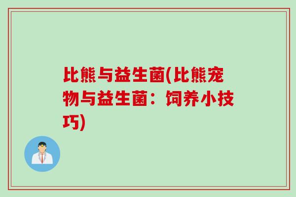 比熊与益生菌(比熊宠物与益生菌：饲养小技巧)
