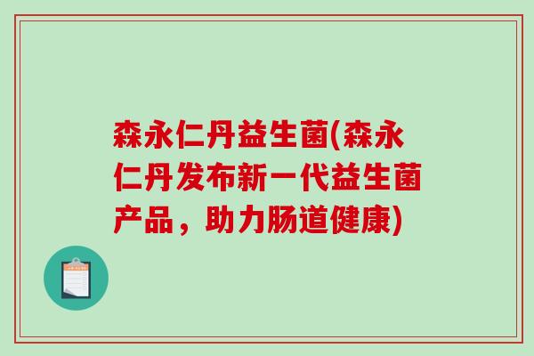 森永仁丹益生菌(森永仁丹发布新一代益生菌产品，助力肠道健康)