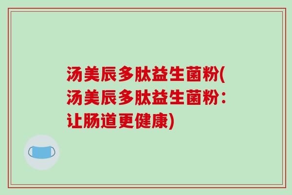 汤美辰多肽益生菌粉(汤美辰多肽益生菌粉：让肠道更健康)