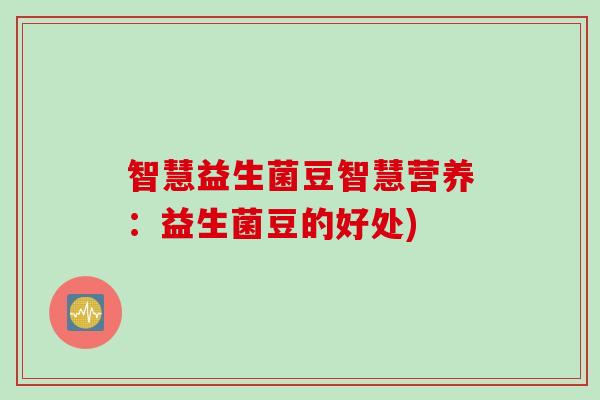 智慧益生菌豆智慧营养：益生菌豆的好处)