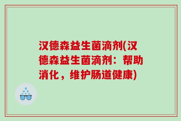 汉德森益生菌滴剂(汉德森益生菌滴剂：帮助消化，维护肠道健康)