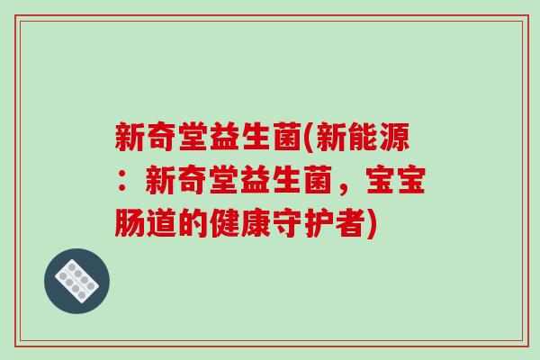 新奇堂益生菌(新能源：新奇堂益生菌，宝宝肠道的健康守护者)