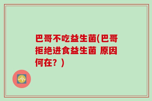 巴哥不吃益生菌(巴哥拒绝进食益生菌 原因何在？)