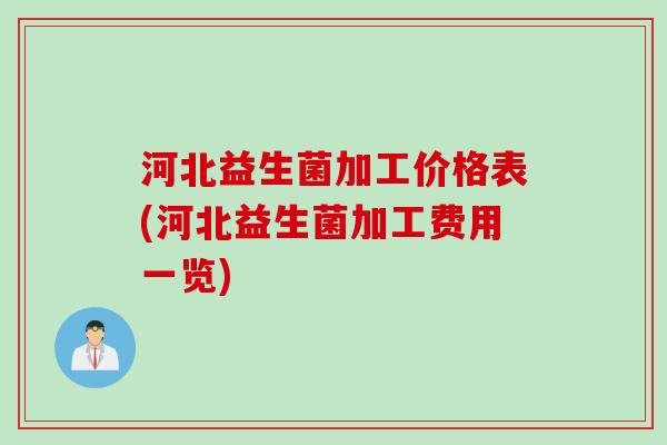 河北益生菌加工价格表(河北益生菌加工费用一览)