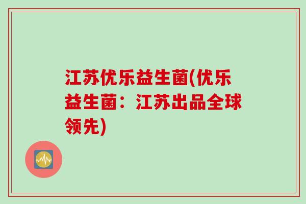 江苏优乐益生菌(优乐益生菌：江苏出品全球领先)