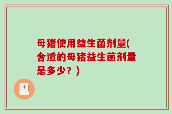 母猪使用益生菌剂量(合适的母猪益生菌剂量是多少？)
