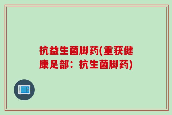 抗益生菌脚药(重获健康足部：抗生菌脚药)
