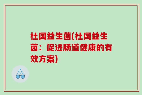 杜国益生菌(杜国益生菌：促进肠道健康的有效方案)
