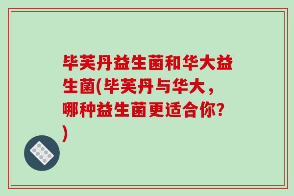毕芙丹益生菌和华大益生菌(毕芙丹与华大，哪种益生菌更适合你？)