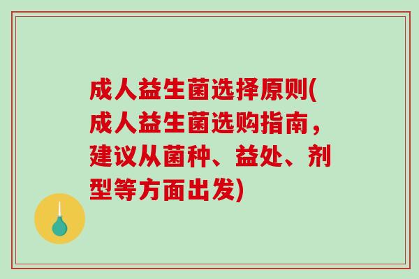 成人益生菌选择原则(成人益生菌选购指南，建议从菌种、益处、剂型等方面出发)