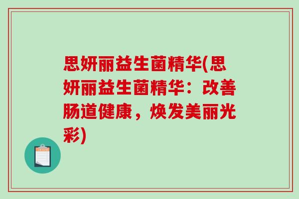 思妍丽益生菌精华(思妍丽益生菌精华：改善肠道健康，焕发美丽光彩)