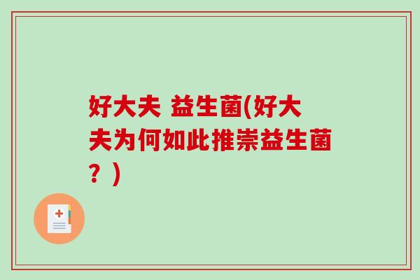 好大夫 益生菌(好大夫为何如此推崇益生菌？)