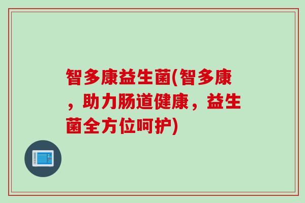 智多康益生菌(智多康，助力肠道健康，益生菌全方位呵护)