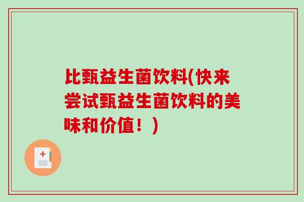 比甄益生菌饮料(快来尝试甄益生菌饮料的美味和价值！)