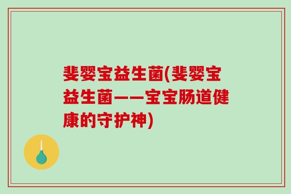 斐婴宝益生菌(斐婴宝益生菌——宝宝肠道健康的守护神)